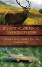 The Hunting and Fishing Camp Builder's Guide: A Complete Guide to Building Your Own Outdoor Lodge By Monte Burch Cover Image