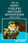The 25 Most Useless Military Inventions Since World War II: (Uncover the Bizarre and Inefficacious Arsenal of the Modern Era) Cover Image