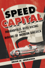 Speed Capital : Indianapolis Auto Racing and the Making of Modern America (Sport and Society) By Brian M. Ingrassia Cover Image