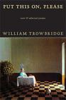 Put This On, Please: New & Selected Poems By William Trowbridge Cover Image