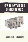 How To Install And Configure VFDs: A Simple Guide For Beginners: Books For Industrial Technician By Rayford Curbo Cover Image