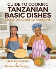 Guide to Cooking Tanzanian Basic Dishes: Mother and Daughter Cookbook By Upewa Mponezya, Hidaya Mponezya Cover Image