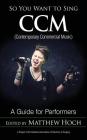 So You Want to Sing CCM (Contemporary Commercial Music): A Guide for Performers By Matthew Hoch (Editor) Cover Image