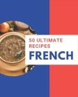 50 Ultimate French Recipes: The French Cookbook for All Things Sweet and Wonderful! By Janie Marshall Cover Image
