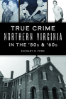 True Crime Northern Virginia in the '50s & '60s By Zachary G. Ford Cover Image