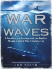 War Beneath the Waves: A True Story of Courage and Leadership Aboard a World War II Submarine Cover Image