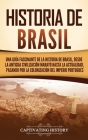Historia de Brasil: Una guía fascinante de la historia de Brasil, desde la antigua civilización marayó hasta la actualidad, pasando por la By Captivating History Cover Image