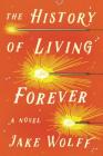 The History of Living Forever: A Novel By Jake Wolff Cover Image