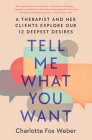 Tell Me What You Want: A Therapist and Her Clients Explore Our 12 Deepest Desires Cover Image