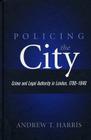 POLICING THE CITY: CRIME & LEGAL AUTHORITY IN LONDON, 1780-1840 (HISTORY CRIME & CRIMINAL JUS) By ANDREW T. HARRIS Cover Image