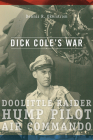 Dick Cole’s War: Doolittle Raider, Hump Pilot, Air Commando (American Military Experience #1) By Dennis R. Okerstrom Cover Image