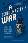 A Schoolmaster's War: Harry Ree, British Agent in the French Resistance By Jonathan Ree Cover Image