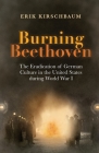 Burning Beethoven: Burning Beethoven. The Eradication of German Culture in The United States During World War I Cover Image