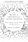 The Myth of Artificial Intelligence: Why Computers Can't Think the Way We Do By Erik J. Larson Cover Image