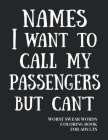 Names I Want To Call My Passengers But Can't: Worst Swear Words Coloring Book for Adults - Funny Gift for Flight Attendant or Bus Driver - 40 Large Pr Cover Image