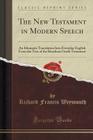 The New Testament in Modern Speech: An Idiomatic Translation Into Everyday English from the Text of the Resultant Greek Testament (Classic Reprint) Cover Image