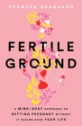 Fertile Ground: A Mind-Body Approach to Getting Pregnant without It Taking over Your Life Cover Image