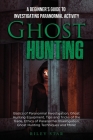 Ghost Hunting: A Beginner's Guide To Investigating Paranormal Activity By Riley Star Cover Image