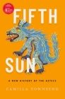 Fifth Sun: A New History of the Aztecs By Camilla Townsend Cover Image