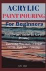 Acrylic Paint Pouring For Beginners: Step By Step Guide To Acrylic Pouring: Everthing You Need To know Before Your First Painting By Larry Steve Cover Image