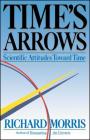 Time's Arrows: Scientific Attitudes Toward Time By Richard Morris Cover Image