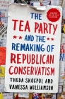 Tea Party and the Remaking of Republican Conservatism By Theda Skocpol, Vanessa Williamson Cover Image