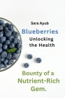 Blueberries: Unlocking the Health Bounty of a Nutrient-Rich Gem By Sara Ayub Cover Image
