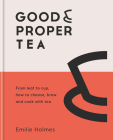 Good & Proper Tea: How to make, drink and cook with tea By Emilie Holmes, Ben Benton Cover Image
