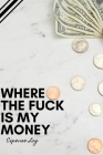 Where The Fuck Is My Money: Funny Sarcastic Personal Expense LogBook/Ledger To keep Tracking Where The Fuck Your Money/Budget Goes By Great Nt Cover Image