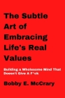 The Art of Embracing Life's Real Values: Building a Wholesome Mind That Doesn't Give A F*ck By Bobby E. McCrary Cover Image