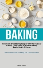 Baking: Homemade Bread Baking Recipes With The Beginner Friendly Crash Course To Achieve Bakery-Quality Results At Home (The U By Gabriel Teixeira Cover Image