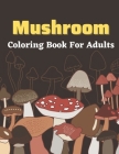 Mushroom Coloring Book For Adults: A beautiful coloring books Adults activity By Zea Watts Cover Image