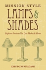 Mission Style Lamps and Shades: Eighteen Projects You Can Make at Home By John Duncan Adams Cover Image