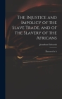 The Injustice and Impolicy of the Slave Trade, and of the Slavery of the Africans: Illustrated in A By Edwards Jonathan Cover Image