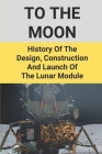 To The Moon: History Of The Design, Construction And Launch Of The Lunar Module: Launch Of The Lunar Module By Jasmin Defalco Cover Image