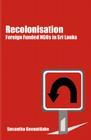 Recolonisation: Foreign Funded Ngos in Sri Lanka By Susantha Goonatilake Cover Image