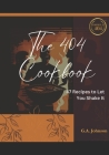 The 404 Cookbook: 47 Recipes to Let You Shake It By G. Johnson Cover Image