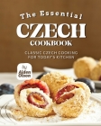 The Essential Czech Cookbook: Classic Czech Cooking for Today's Kitchen By Aiden Olson Cover Image