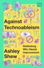 Against Technoableism: Rethinking Who Needs Improvement (A Norton Short) By Ashley Shew Cover Image