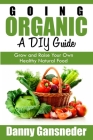 Going Organic: A DIY Guide: Grow and Raise Your Own Healthy Natural Food By Danny Gansneder Cover Image