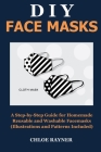 DIY Face Masks: A Step-by-Step Guide for Homemade Reusable and Washable Facemasks (Illustrations and Pattern Included) By Chloe Rayner Cover Image