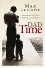 Dad Time: Savoring the God-Given Moments of Fatherhood By Max Lucado Cover Image