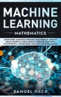 Machine Learning Mathematics: Study Deep Learning Through Data Science. How to Build Artificial Intelligence Through Concepts of Statistics, Algorit Cover Image