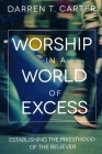Worship In A World of Excess: Establishing The Priesthood Of The Believer By Darren T. Carter Cover Image