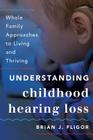 Understanding Childhood Hearing Loss: Whole Family Approaches to Living and Thriving (Whole Family Approaches to Childhood Illnesses and Disorders) Cover Image