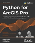Python for ArcGIS Pro: Automate cartography and data analysis using ArcPy, ArcGIS API for Python, Notebooks, and pandas Cover Image