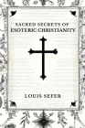 Sacred Secrets of Esoteric Christianity By Louis Sefer Cover Image