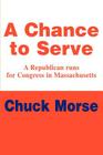 A Chance to Serve: A Republican runs for Congress in Massachusetts By Chuck Morse Cover Image