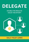 Delegate: Double the Results! Halve the Effort! By Sally Foley-Lewis Cover Image