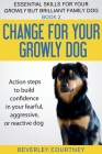 Change for your Growly Dog!: Action steps to build confidence in your fearful, aggressive, or reactive dog By Beverley Courtney Cover Image